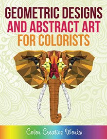 Geometric Designs and Abstract Art For Colorists (Geometric Designs and Art Book Series) - Speedy Publishing LLC