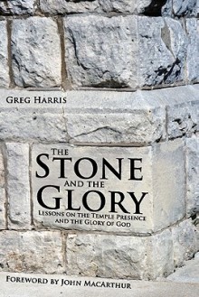 The Stone And The Glory: Lessons On The Temple Presence And The Glory Of God - Greg Harris