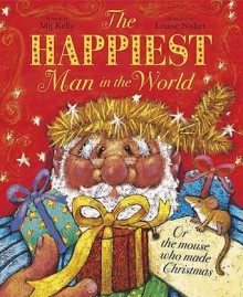 The Happiest Man in the World, Or, the Mouse Who Made Christmas. Written by Mij Kelly - Mij Kelly