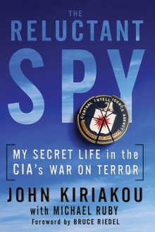 Reluctant Spy: My Secret Life in the CIA's War on Terror - John Kiriakou, Michael Ruby, Bruce Riedel