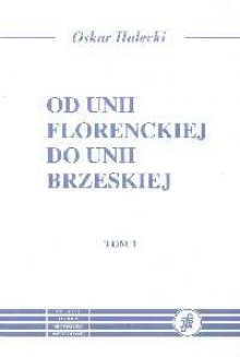 Od Unii Florenckiej do Unii Brzeskiej T. 1/2 - Oskar Halecki