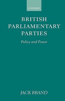 British Parliamentary Parties: Policy and Power - Jack Brand