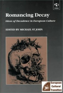 Romancing Decay: Ideas of Decadence in European Culture - Michael St. John, Michael Hagiioannu