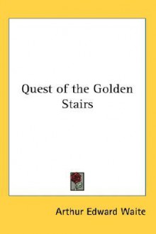 Arthur Edward Waite's Quest of the Golden Stairs - Arthur Edward Waite