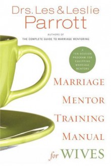 Marriage Mentor Training Manual for Wives: A Ten-Session Program for Equipping Marriage Mentors - Les Parrott III, Leslie Parrott