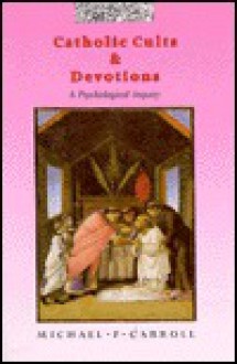 Catholic Cults and Devotions: A Psychological Inquiry - Michael P. Carroll