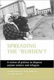 Spreading the 'Burden'?: A Review of Policies to Disperse Asylum Seekers and Refugees - Vaughan Robinson, Roger Andersson, Sako Musterd