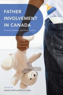 Father Involvement in Canada: Diversity, Renewal, and Transformation - Jessica Ball, Kerry J Daly