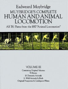 Muybridge's Complete Human and Animal Locomotion, Vol. III: All 781 Plates from the 1887 "Animal Locomotion" - Eadweard Muybridge