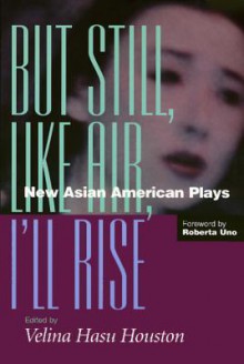 But Still, Like Air, I'll Rise: New Asian American Plays - Velina Hasu Houston