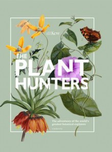 The Plant Hunters: The Adventures of the World's Greatest Botanical Explorers - Carolyn Fry