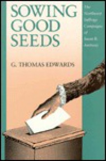 Sowing Good Seeds: The Northwest Suffrage Campaigns of Susan B. Anthony - G. Thomas Edwards