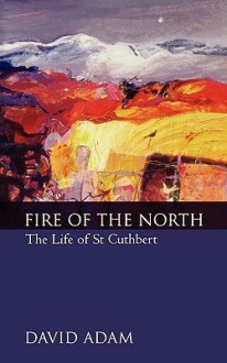 Fire of the North: The Life of St Cuthbert - David Adam