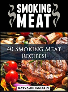 SMOKING MEAT: 40 Smoking Meat Recipes - katya johansson