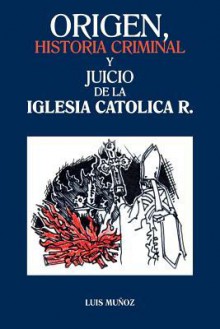 Origen, Historia Criminal y Juicio de La Iglesia Catolica R. - Luis Muñoz