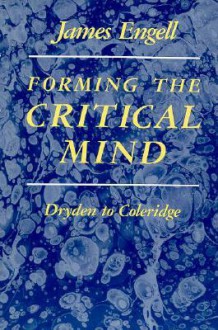 Forming the Critical Mind: Dryden to Coleridge - James Engell