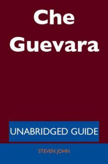 Che Guevara - Unabridged Guide - Steven John