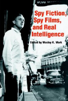 Spy Fiction, Spy Films and Real Intelligence - Wesley K. Wark