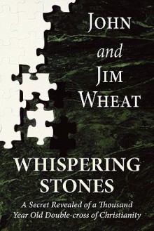 Whispering Stones: A Secret Revealed of a Thousand Year Old Double-Cross of Christianity - John Wheat