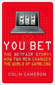 You Bet: The Betfair Story And How Two Men Changed The World Of Gambling - Colin Cameron