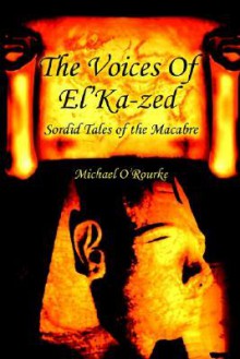 The Voices of El'ka-Zed: Sordid Tales of the Macabre - Michael O'Rourke