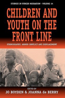 Children and Youth on the Front Line: Ethnography, Armed Conflict and Displacement - Joanna De Berry, Jo Boyden