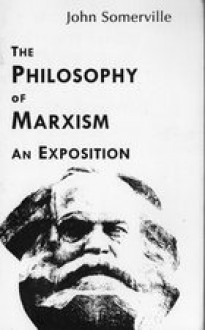 The Philosophy of Marxism: An Exposition (Studies in Marxism, Vol 9) - John Somerville