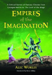 Empires of the Imagination: A Critical Survey of Fantasy Cinema from Georges Melies to the Lord of the Rings - Alec Worley