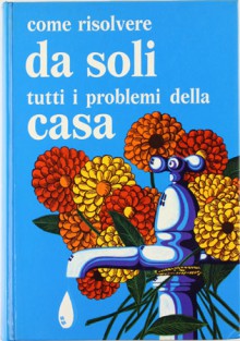 Come risolvere da soli tutti i problemi della casa - Various