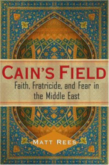 Cain's Field: Faith, Fratricide, and Fear in the Middle East - Matt Rees