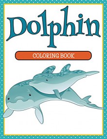 Dolphin Coloring Book: Coloring Books for Kids (Art Book Series) - Speedy Publishing LLC