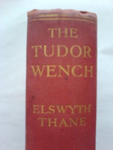 The Tudor Wench: The Romantic Biography of the Youth of Queen Elizabeth - Elswyth THANE