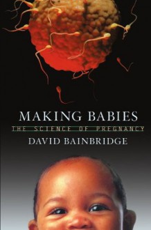 Making Babies: The Science of Pregnancy - David Bainbridge