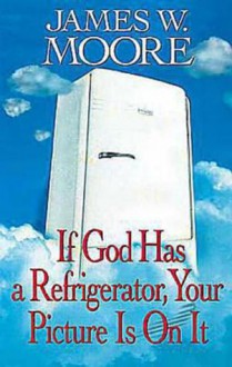 If God Has a Refrigerator, Your Picture Is on It - James W. Moore