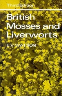 British Mosses and Liverworts: An Introductory Work, with Full Descriptions and Figures of Over 200 Species, and Keys for the Identification of All Except the Very Rare Species - E.V. Watson, Paul Richards