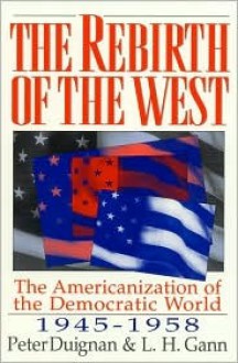 The Rebirth of the West: The Americanization of the Democratic World, 1945d1958 - Peter Duignan