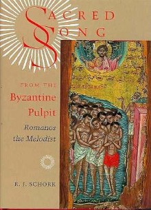 Sacred Song from the Byzantine Pulpit: Romanos the Melodist - R.J. Schork