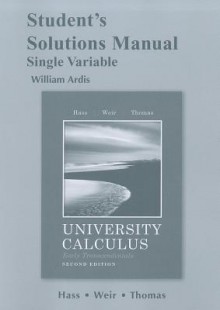 Student's Solutions Manual University Calculus, Early Transcendentals, Single Variable - Joel R. Hass, Maurice D. Weir, George B. Thomas Jr.