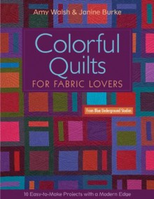 Colorful Quilts for Fabric Lovers: 10 Easy-to-Make Projects with a Modern Edge - Amy Walsh, Janine Burke