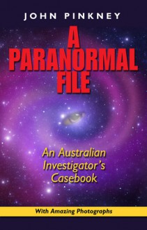 A Paranormal File: An Australian Investigator's Casebook - John Pinkney