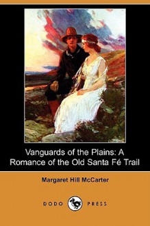 Vanguards of the Plains: A Romance of the Old Santa F Trail (Dodo Press) - Margaret Hill McCarter