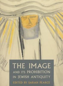 The Image and Its Prohibition in Jewish Antiquity - Sarah Pearce