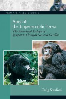 Apes of the Impenetrable Forest: The Behavioral Ecology of Sympatiric Chimpanzees and Gorillas - Craig Stanford