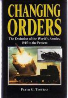 Changing Orders: The Evolution of the World's Armies, 1945 to the Present - Peter G. Tsouras