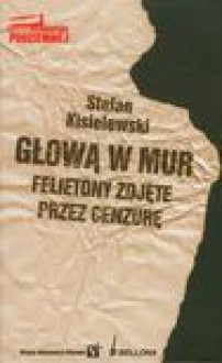 Głową w mur felietony zdjęte prze cenzurę - Stefan Kisielewski