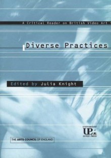 Diverse Practices: A Critical Reader on British Video Art - Julia Knight