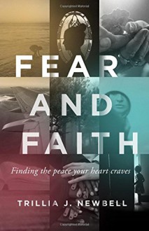 Fear and Faith: Finding the Peace Your Heart Craves - Trillia J. Newbell