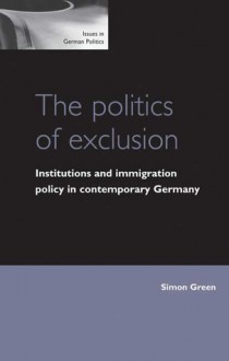 The Politics of Exclusion: Institutions and Immigration Policy in Contemporary Germany - Simon Green