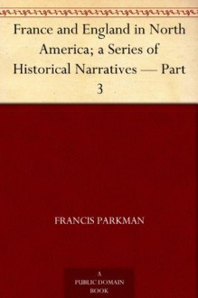 France and England in North America; a Series of Historical Narratives Part 3 - Francis Parkman