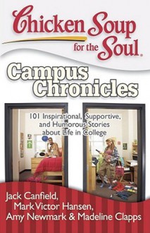 Chicken Soup for the Soul: Campus Chronicles: 101 Inspirational, Supportive, and Humorous Stories about Life in College - Jack Canfield, Mark Victor Hansen, Amy Newmark, Madeline Clapps